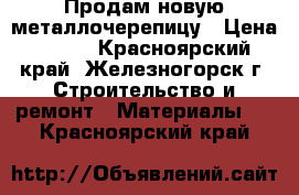 Продам новую металлочерепицу › Цена ­ 250 - Красноярский край, Железногорск г. Строительство и ремонт » Материалы   . Красноярский край